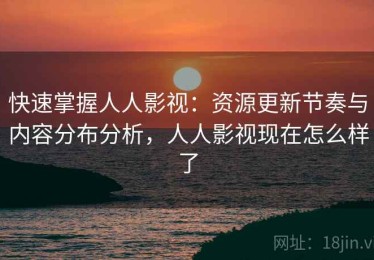 快速掌握人人影视：资源更新节奏与内容分布分析，人人影视现在怎么样了