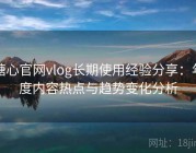 糖心官网vlog长期使用经验分享：年度内容热点与趋势变化分析