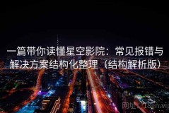 一篇带你读懂星空影院：常见报错与解决方案结构化整理（结构解析版）