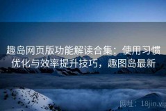 趣岛网页版功能解读合集：使用习惯优化与效率提升技巧，趣图岛最新