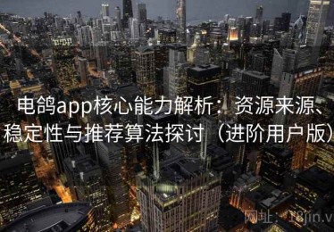 电鸽app核心能力解析：资源来源、稳定性与推荐算法探讨（进阶用户版）