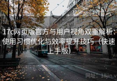 17c网页版官方与用户视角双重解析：使用习惯优化与效率提升技巧（快速上手版）