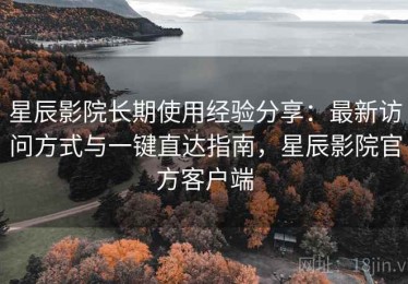 星辰影院长期使用经验分享：最新访问方式与一键直达指南，星辰影院官方客户端