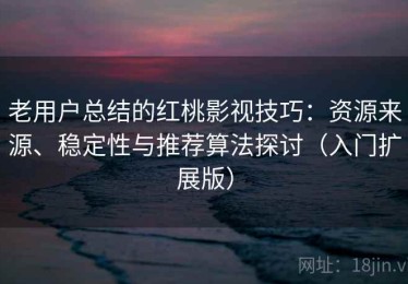 老用户总结的红桃影视技巧：资源来源、稳定性与推荐算法探讨（入门扩展版）