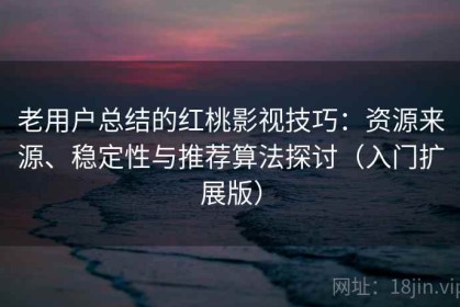 老用户总结的红桃影视技巧：资源来源、稳定性与推荐算法探讨（入门扩展版）