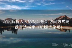 深度解析人人影视：最新访问方式与一键直达指南（新版优化版）