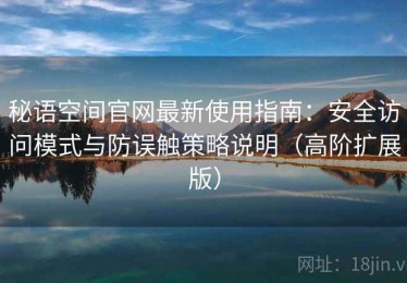 秘语空间官网最新使用指南：安全访问模式与防误触策略说明（高阶扩展版）