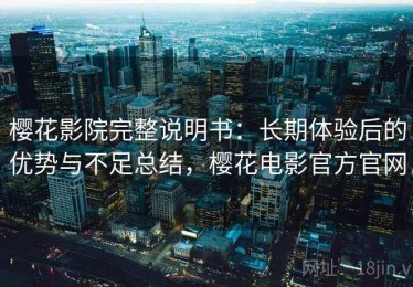 樱花影院完整说明书：长期体验后的优势与不足总结，樱花电影官方官网