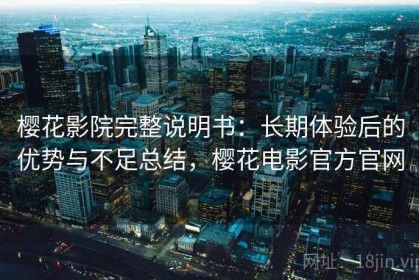 樱花影院完整说明书：长期体验后的优势与不足总结，樱花电影官方官网