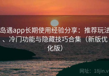 岛遇app长期使用经验分享：推荐玩法、冷门功能与隐藏技巧合集（新版优化版）