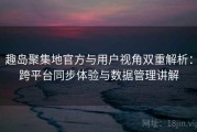 趣岛聚集地官方与用户视角双重解析：跨平台同步体验与数据管理讲解