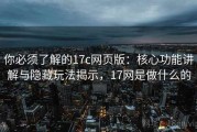 你必须了解的17c网页版：核心功能讲解与隐藏玩法揭示，17网是做什么的