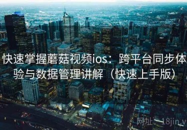 快速掌握蘑菇视频ios：跨平台同步体验与数据管理讲解（快速上手版）