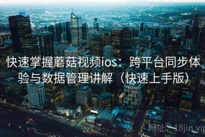 快速掌握蘑菇视频ios：跨平台同步体验与数据管理讲解（快速上手版）