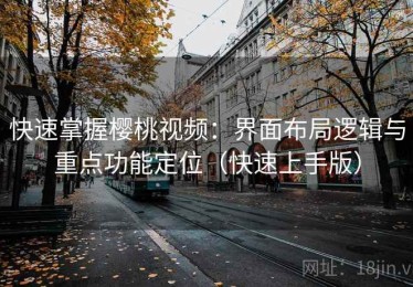 快速掌握樱桃视频：界面布局逻辑与重点功能定位（快速上手版）