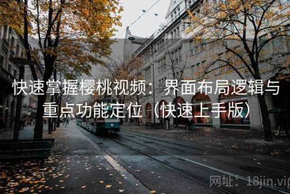 快速掌握樱桃视频：界面布局逻辑与重点功能定位（快速上手版）