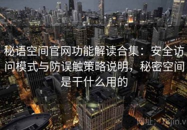 秘语空间官网功能解读合集：安全访问模式与防误触策略说明，秘密空间是干什么用的