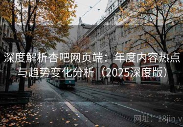 深度解析杏吧网页端：年度内容热点与趋势变化分析（2025深度版）