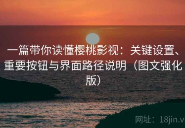 一篇带你读懂樱桃影视：关键设置、重要按钮与界面路径说明（图文强化版）