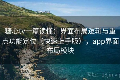 糖心tv一篇读懂：界面布局逻辑与重点功能定位（快速上手版），app界面布局模块