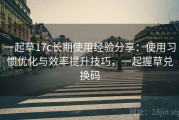 一起草17c长期使用经验分享：使用习惯优化与效率提升技巧，一起握草兑换码