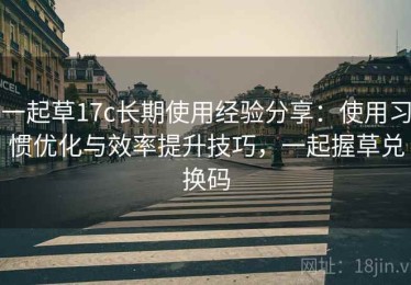 一起草17c长期使用经验分享：使用习惯优化与效率提升技巧，一起握草兑换码