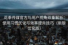 花季传媒官方与用户视角双重解析：使用习惯优化与效率提升技巧（新版优化版）