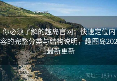 你必须了解的趣岛官网：快速定位内容的完整分类与结构说明，趣图岛2021最新更新
