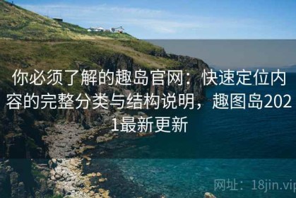 你必须了解的趣岛官网：快速定位内容的完整分类与结构说明，趣图岛2021最新更新