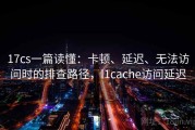 17cs一篇读懂：卡顿、延迟、无法访问时的排查路径，l1cache访问延迟