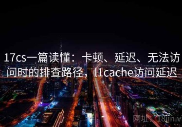 17cs一篇读懂：卡顿、延迟、无法访问时的排查路径，l1cache访问延迟