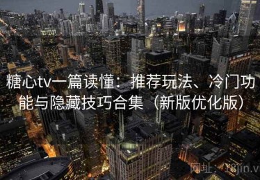 糖心tv一篇读懂：推荐玩法、冷门功能与隐藏技巧合集（新版优化版）