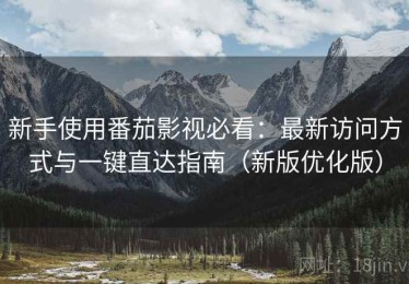 新手使用番茄影视必看：最新访问方式与一键直达指南（新版优化版）