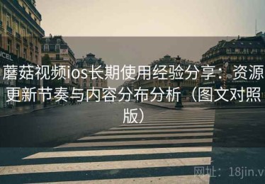 蘑菇视频ios长期使用经验分享：资源更新节奏与内容分布分析（图文对照版）