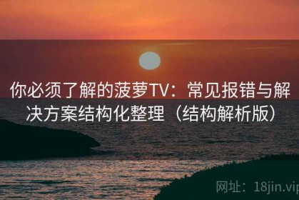 你必须了解的菠萝TV：常见报错与解决方案结构化整理（结构解析版）