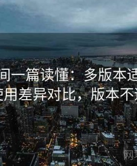 秘语空间一篇读懂：多版本适配情况与使用差异对比，版本不适配