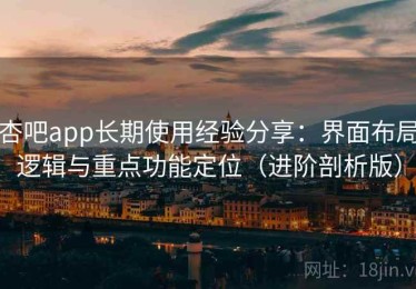 杏吧app长期使用经验分享：界面布局逻辑与重点功能定位（进阶剖析版）