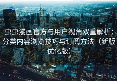 虫虫漫画官方与用户视角双重解析：分类内容浏览技巧与订阅方法（新版优化版）