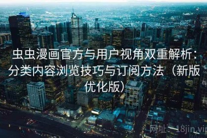 虫虫漫画官方与用户视角双重解析：分类内容浏览技巧与订阅方法（新版优化版）
