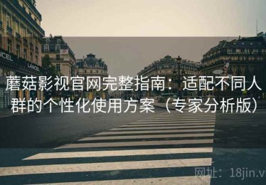 蘑菇影视官网完整指南：适配不同人群的个性化使用方案（专家分析版）