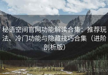 秘语空间官网功能解读合集：推荐玩法、冷门功能与隐藏技巧合集（进阶剖析版）