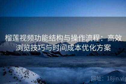 榴莲视频功能结构与操作流程：高效浏览技巧与时间成本优化方案