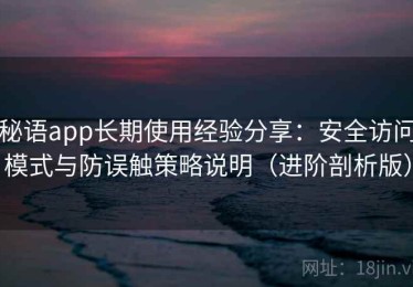 秘语app长期使用经验分享：安全访问模式与防误触策略说明（进阶剖析版）