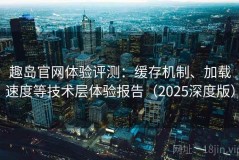 趣岛官网体验评测：缓存机制、加载速度等技术层体验报告（2025深度版）