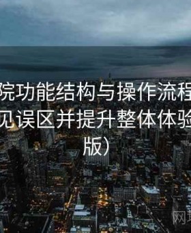 星空影院功能结构与操作流程：如何避免常见误区并提升整体体验（完整版）
