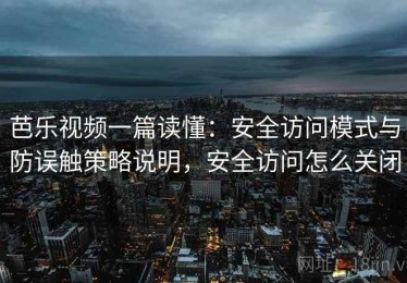 芭乐视频一篇读懂：安全访问模式与防误触策略说明，安全访问怎么关闭