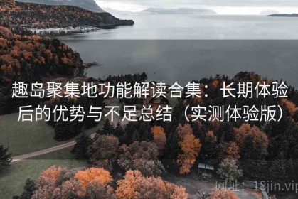 趣岛聚集地功能解读合集：长期体验后的优势与不足总结（实测体验版）