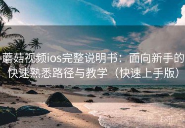 蘑菇视频ios完整说明书：面向新手的快速熟悉路径与教学（快速上手版）