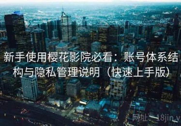 新手使用樱花影院必看：账号体系结构与隐私管理说明（快速上手版）