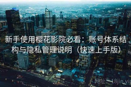 新手使用樱花影院必看：账号体系结构与隐私管理说明（快速上手版）